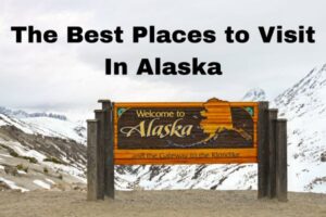 Discover the Best Places to Visit in Alaska