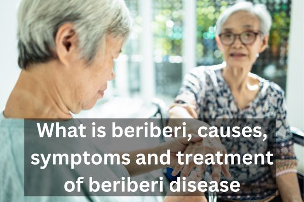 What is beriberi, causes, symptoms and treatment of beriberi disease